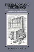 Read The Saloon and the Mission: Addiction, Conversion, and the Politics of Redemption in American Culture, written by Eoin F. Cannon