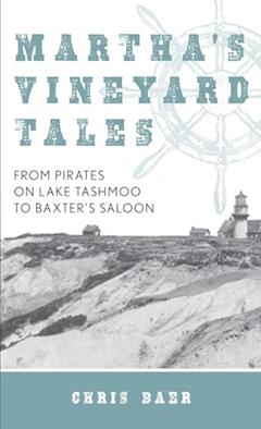 Martha's Vineyard Tales: From Pirates on Lake Tashmoo to Baxter's Saloon, written by Chris Baer