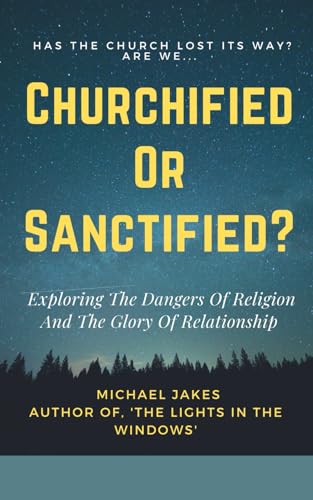 Read CHURCHIFIED OR SANCTIFIED?: EXPLORING THE DANGERS OF RELIGION AND THE GLORY OF RELATIONSHIP, written by Michael Jakes