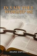 Read In Vain They Worship Me: Teaching as Doctrines the Commandments of Men, written by Diane Covher