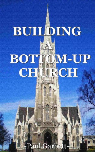 Read Building a Bottom-Up Church: A Guide to Developing An Authentic Christian Community, written by Paul Garbett
