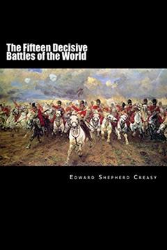 The Fifteen Decisive Battles of the World: From Marathon to Waterloo, written by Edward Shepherd Creasy