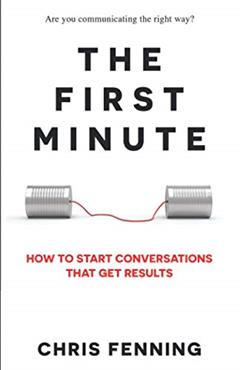 The First Minute: How to Start Conversations That Get Results (Business Communication Skills Books), written by Chris Fenning