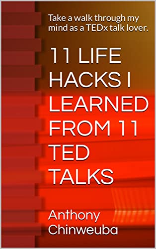 Read 11 LIFE HACKS I LEARNED FROM 11 TED TALKS: Take a walk through my mind as a TEDx talk lover., written by Anthony Chinweuba