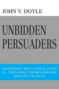 Read Unbidden Persuaders: Advertising: How I lived it, loved it-then joined the millions who now can't stand it., written by John Doyle