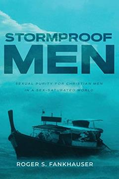 Stormproof Men: Sexual Purity for Christian Men in a Sex-Saturated World, written by Roger S Fankhauser