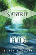 Read Speak It: 30 Days of Saturation in Healing, written by Wendy J. Clark Read Speak It: 30 Days of Saturation in Healing, written by Wendy J. Clark