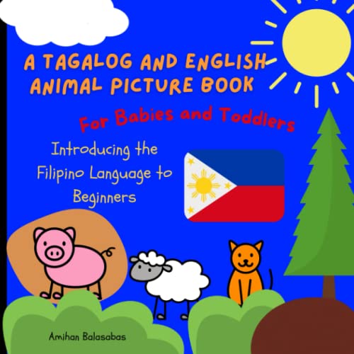 Read A Tagalog and English Animal Picture Book for Babies and Toddlers: Introducing the Filipino Language to Beginners (Tagalog For Beginners), written by Amihan Balasabas