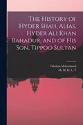 Read The History of Hyder Shah, Alias, Hyder Ali Khan Bahadur, and of His Son, Tippoo Sultan [microform], written by Gholam Mohammed