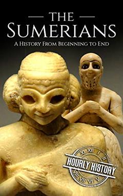 The Sumerians: A History from Beginning to End (Mesopotamia History), written by Hourly History