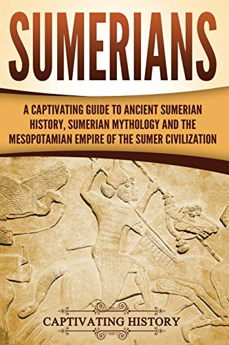 Read Sumerians: A Captivating Guide to Ancient Sumerian History, Sumerian Mythology and the Mesopotamian Empire of the Sumer Civilization (Exploring Mesopotamia), written by Captivating History