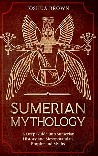 Read Sumerian Mythology: A Deep Guide into Sumerian History and Mesopotamian Empire and Myths, written by Joshua Brown