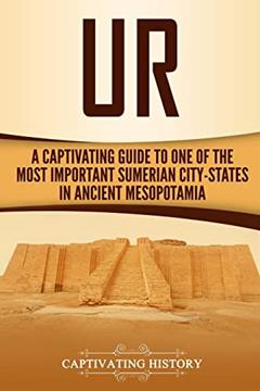 Ur: A Captivating Guide to One of the Most Important Sumerian City-States in Ancient Mesopotamia (Exploring Mesopotamia), written by Captivating History