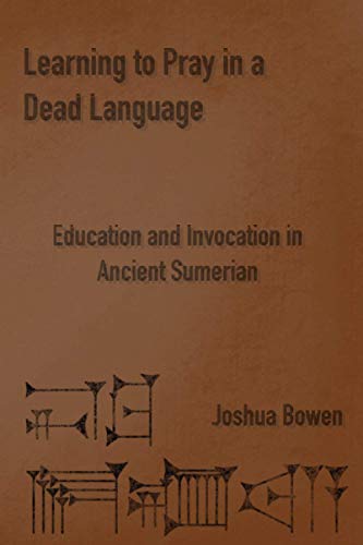 Read Learning to Pray in a Dead Language: Education and Invocation in Ancient Sumerian, written by Joshua Aaron Bowen