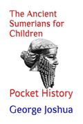Read The Ancient Sumerians for Children: Pocket History (Pocket History for Kids), written by George Joshua