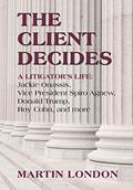 Read The Client Decides: A Litigator's Life: Jackie Onassis, Vice President Spiro Agnew, Donald Trump, Roy Cohn, and more, written by Martin London