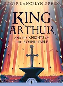 King Arthur and His Knights of the Round Table (Puffin Classics), written by Roger Lancelyn Green