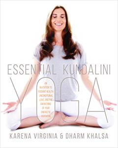 Essential Kundalini Yoga: An Invitation to Radiant Health, Unconditional Love, and the Awakening of Your Energetic Potential, written by Karena Virginia; Dharm Khalsa