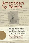 Read American by Birth: Wong Kim Ark and the Battle for Citizenship, written by Carol Nackenoff; Julie Novkov
