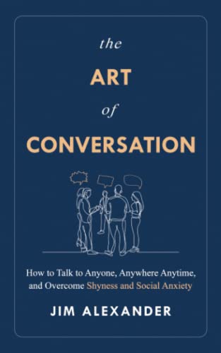 Read The Art of Conversation: How to Talk to Anyone, Anywhere, Anytime, and Overcome Shyness and Social Anxiety, written by Jim Alexander