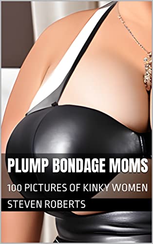 Read Plump Bondage Moms : 100 Pictures of Kinky Women (Women Of Kink Book 70), written by Steven Roberts