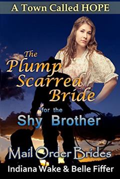 Mail Order Bride: The Plump Scarred Bride & the Shy Brother: Clean Western Historical Romance (Mail Order Brides for A Town Called Hope Book 3), written by Indiana Wake; Belle Fiffer