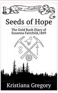 Read Seeds of Hope: The Gold Rush Diary of Susanna Fairchild, California 1849, written by Kristiana Gregory Read Seeds of Hope: The Gold Rush Diary of Susanna Fairchild, California 1849, written by Kristiana Gregory