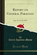 Read Report on General Paralysis: June 16-17-18, 1874 (Classic Reprint), written by David Appleton Morse