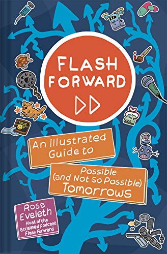 Read Flash Forward: An Illustrated Guide to Possible (and Not So Possible) Tomorrows, written by Rose Eveleth