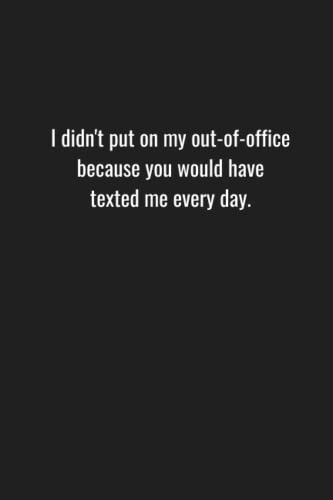 Read I didn't put on my out-of-office because you would have texted me every day.: Lined notebook. Business humor for office professionals., written by Sky Maiden Press