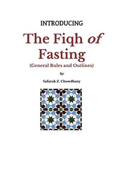 Introducing the Fiqh of Fasting: General Rules and Scenarios (Introducing Fiqh Series), written by Safaruk Z. Chowdhury