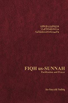 Fiqh Us-Sunnah: Purification and Prayer, written by As-Sayyid Sabiq Sabiq