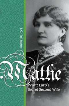 Mattie: Wyatt Earp's Secret Second Wife, written by Ted Meyers