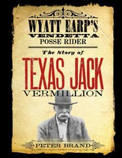 The Story of Texas Jack Vermillion: Wyatt Earp's Vendetta Posse Rider, written by Peter Brand