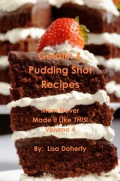 Gelatin & Pudding Shot Recipes: Mom Never Made it Like THIS! Volume 4, written by Lisa Doherty