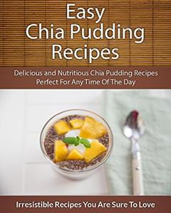 Easy Chia Pudding Recipes: Delicious and Nutritious Chia Pudding Recipes Perfect For Any Time Of The Day (The Easy Recipe), written by Echo Bay Books