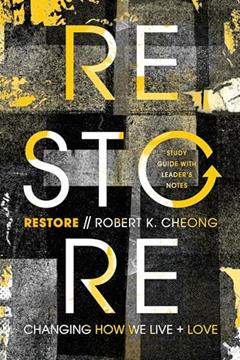 Restore: Changing How We Live and Love, Study Guide with Leader's Notes, written by Robert K. Cheong