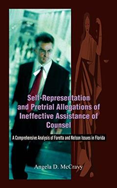 Self-Representation and Pretrial Allegations of Ineffective Assistance of Counsel: A Comprehensive Analysis of Faretta and Nelson Issues in Florida, written by Angela D McCravy