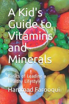 A Kid's Guide to Vitamins and Minerals: Basics of Leading a Healthy Lifestyle, written by Hammad Farooqui
