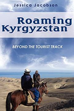 Roaming Kyrgyzstan: Beyond the Tourist Track, written by Jessica Jacobson