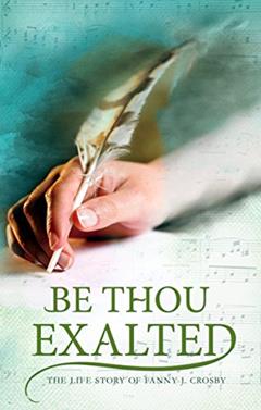Be Thou Exalted: The Life Story of Fanny J. Crosby, written by Fanny J. Crosby