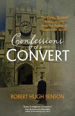 Confessions of a Convert: The Classic Spiritual Autobiography from the Author of "Lord of the World", written by Robert Hugh Benson