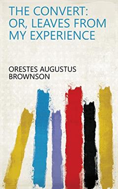 The Convert: Or, Leaves from My Experience, written by Orestes Augustus Brownson