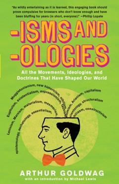 'Isms & 'Ologies: All the movements, ideologies and doctrines that have shaped our world, written by Arthur Goldwag