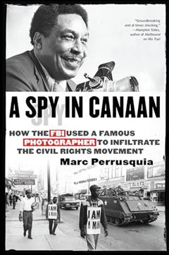 A Spy in Canaan: How the FBI Used a Famous Photographer to Infiltrate the Civil Rights Movement, written by Marc Perrusquia