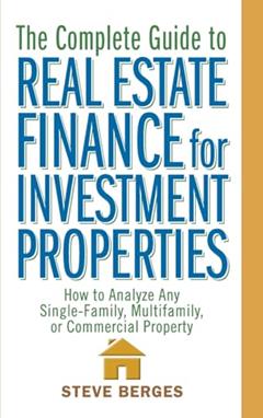 The Complete Guide to Real Estate Finance for Investment Properties: How to Analyze Any Single-Family, Multifamily, or Commercial Property, written by Steve Berges