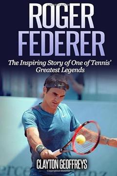 Roger Federer: The Inspiring Story of One of Tennis' Greatest Legends (Tennis Biography Books), written by Clayton Geoffreys