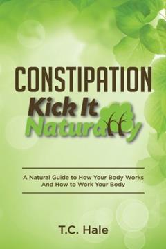 Constipation: Kick It Naturally, written by T.C. Hale