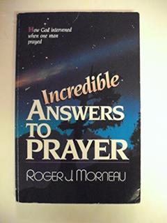 Incredible Answers to Prayer: How God Intervened When One Man Prayed, written by Roger J Morneau