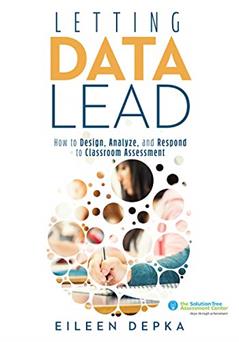 Letting Data Lead: How to Design, Analyze, and Respond to Classroom Assessment (Gain Actionable Insights Through Effective Assessment Methods and Data Interpretation), written by Eileen Depka